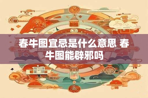 春牛图宜忌是什么意思 春牛图能辟邪吗