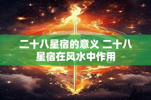 二十八星宿的意义 二十八星宿在风水中作用