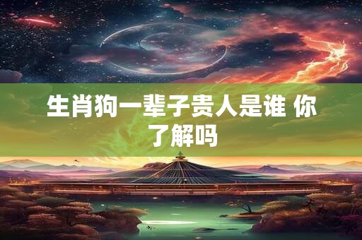 生肖狗一辈子贵人是谁 你了解吗