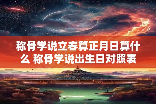 称骨学说立春算正月日算什么 称骨学说出生日对照表