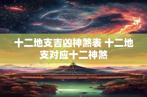 十二地支吉凶神煞表 十二地支对应十二神煞