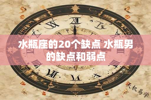 水瓶座的20个缺点 水瓶男的缺点和弱点