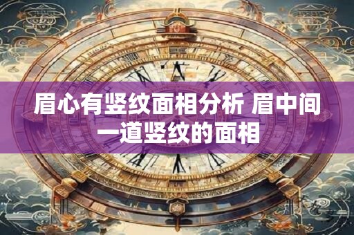 眉心有竖纹面相分析 眉中间一道竖纹的面相