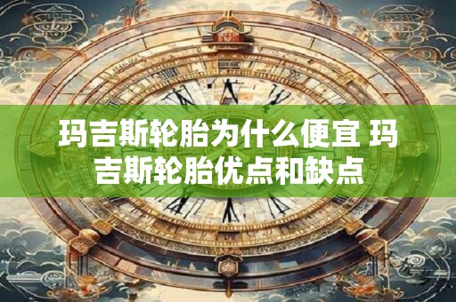 玛吉斯轮胎为什么便宜 玛吉斯轮胎优点和缺点