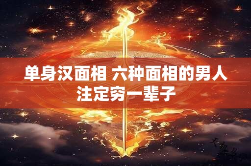 单身汉面相 六种面相的男人注定穷一辈子