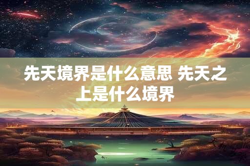 先天境界是什么意思 先天之上是什么境界