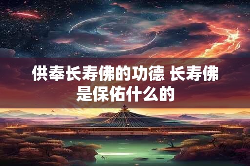 供奉长寿佛的功德 长寿佛是保佑什么的