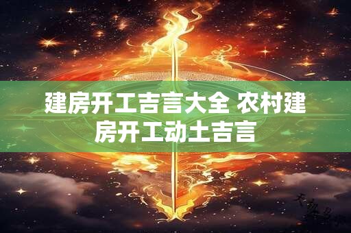 建房开工吉言大全 农村建房开工动土吉言