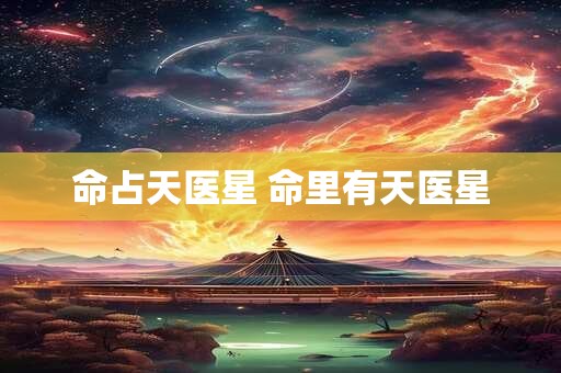 命占天医星 命里有天医星