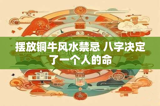 摆放铜牛风水禁忌 八字决定了一个人的命