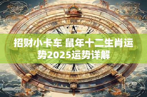 招财小卡车 鼠年十二生肖运势2025运势详解