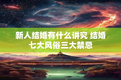 新人结婚有什么讲究 结婚七大风俗三大禁忌