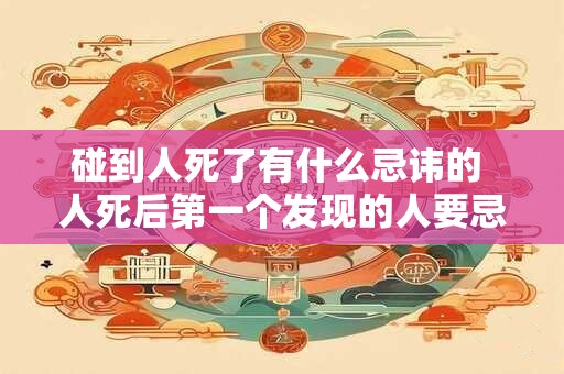 碰到人死了有什么忌讳的 人死后第一个发现的人要忌讳