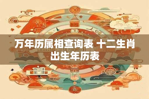 万年历属相查询表 十二生肖出生年历表