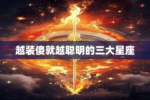 越装傻就越聪明的三大星座