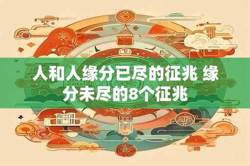 人和人缘分已尽的征兆 缘分未尽的8个征兆