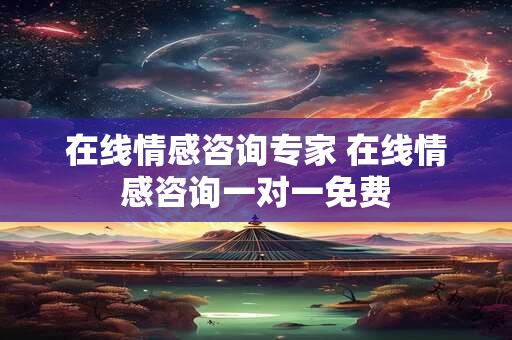 在线情感咨询专家 在线情感咨询一对一免费