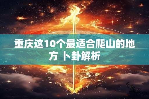 重庆这10个最适合爬山的地方 卜卦解析