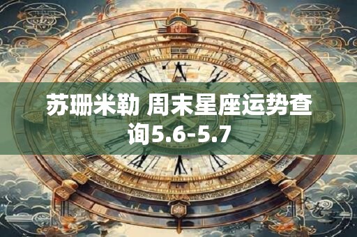 苏珊米勒 周末星座运势查询5.6-5.7