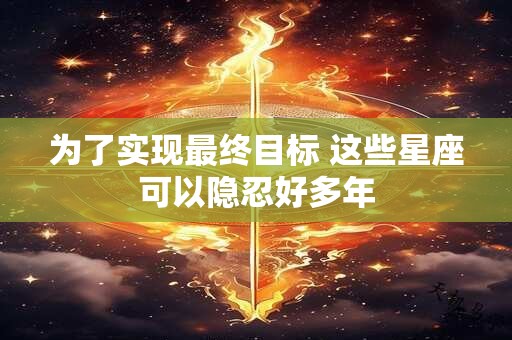 为了实现最终目标 这些星座可以隐忍好多年