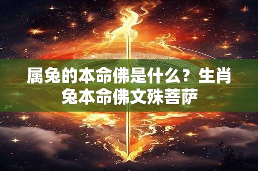 属兔的本命佛是什么？生肖兔本命佛文殊菩萨