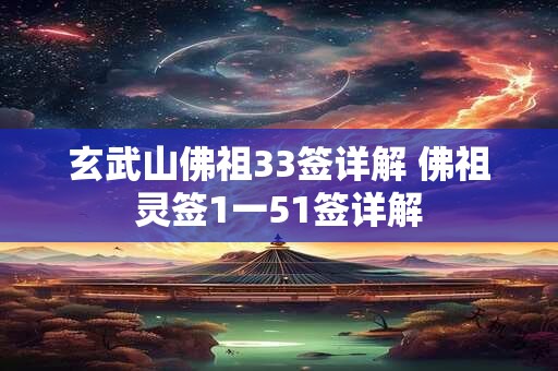 玄武山佛祖33签详解 佛祖灵签1一51签详解