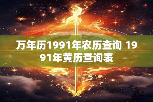 万年历1991年农历查询 1991年黄历查询表