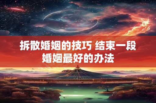 拆散婚姻的技巧 结束一段婚姻最好的办法