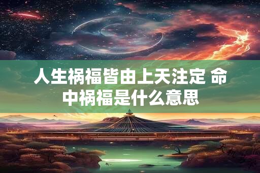 人生祸福皆由上天注定 命中祸福是什么意思