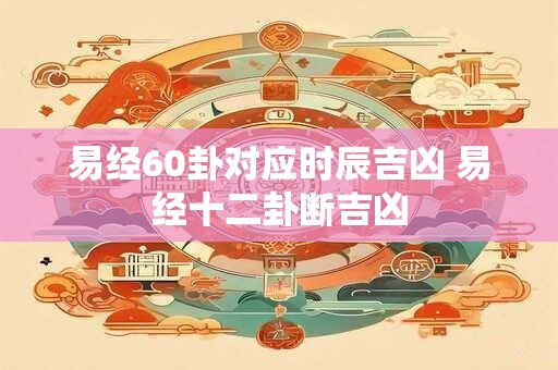 易经60卦对应时辰吉凶 易经十二卦断吉凶