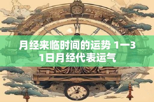 月经来临时间的运势 1一31日月经代表运气