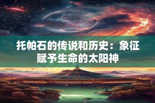 托帕石的传说和历史：象征赋予生命的太阳神