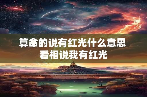 算命的说有红光什么意思 看相说我有红光