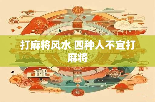 打麻将风水 四种人不宜打麻将