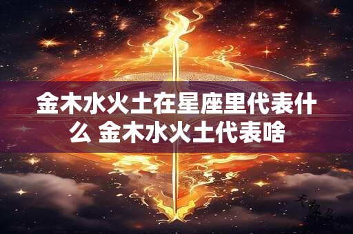 金木水火土在星座里代表什么 金木水火土代表啥