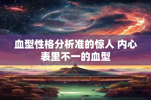 血型性格分析准的惊人 内心表里不一的血型