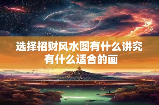 选择招财风水图有什么讲究 有什么适合的画