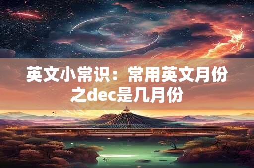 英文小常识：常用英文月份之dec是几月份