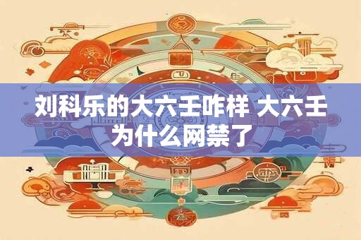 刘科乐的大六壬咋样 大六壬为什么网禁了