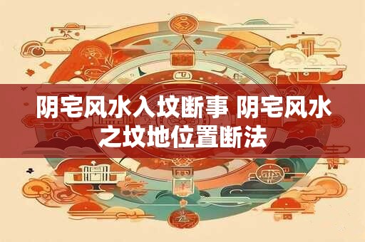 阴宅风水入坟断事 阴宅风水之坟地位置断法