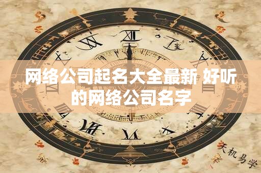 网络公司起名大全最新 好听的网络公司名字