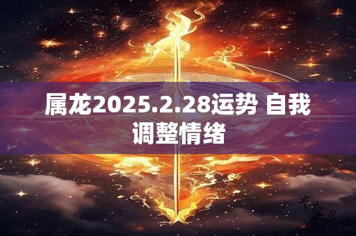 属龙2025.2.28运势 自我调整情绪