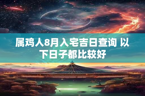 属鸡人8月入宅吉日查询 以下日子都比较好