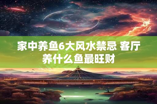 家中养鱼6大风水禁忌 客厅养什么鱼最旺财