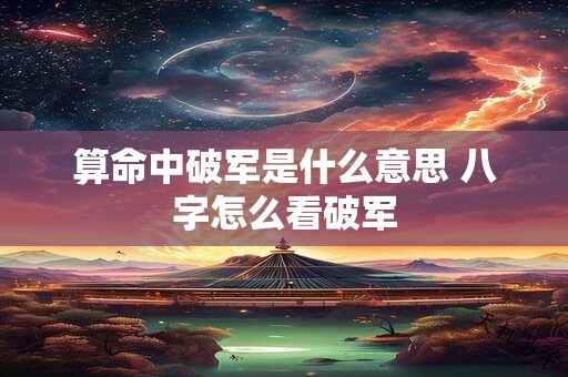 算命中破军是什么意思 八字怎么看破军