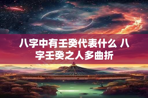 八字中有壬癸代表什么 八字壬癸之人多曲折