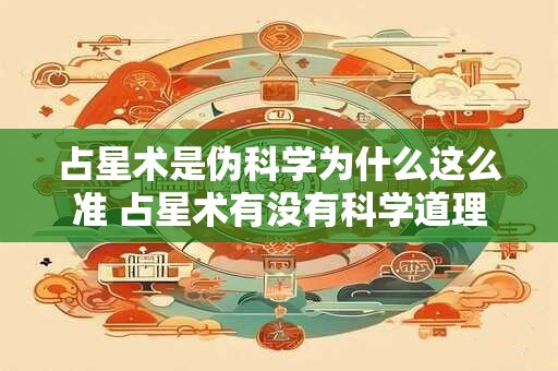 占星术是伪科学为什么这么准 占星术有没有科学道理