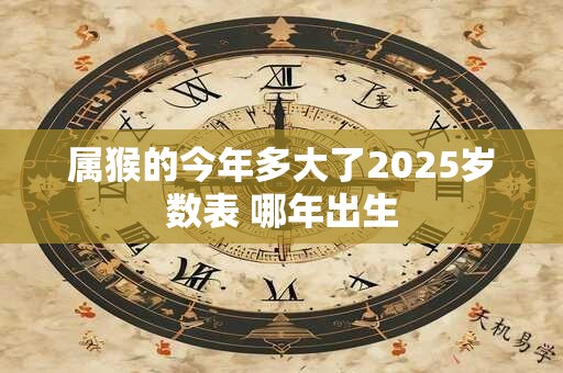 属猴的今年多大了2025岁数表 哪年出生