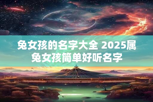 兔女孩的名字大全 2025属兔女孩简单好听名字