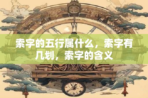 索字的五行属什么，索字有几划，索字的含义